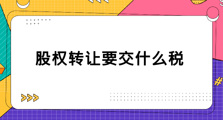 股東轉讓股權要交什么稅(股權轉讓需要交哪些稅)