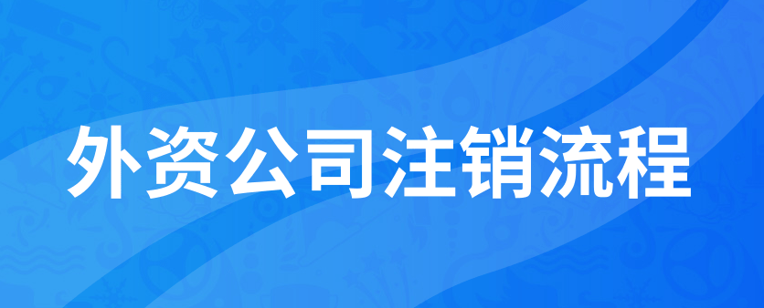 外資公司注銷需要多少費用(外資公司注銷流程)