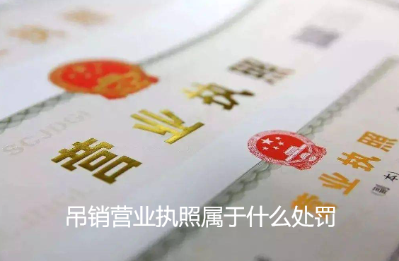 吊銷營業執照屬于什么處罰(吊銷營業執照有什么影響)