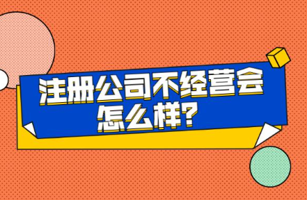 注冊公司后不經營會怎樣